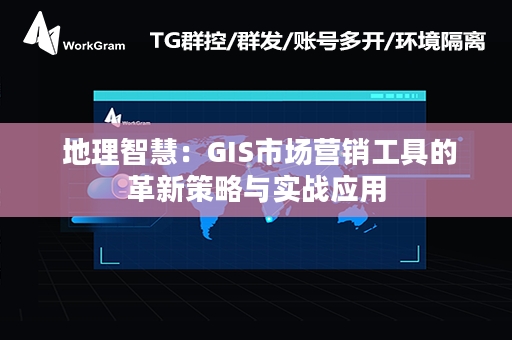  地理智慧：GIS市场营销工具的革新策略与实战应用