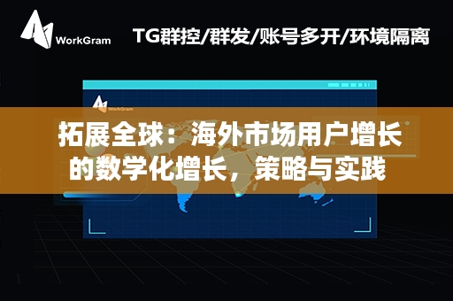  拓展全球：海外市场用户增长的数学化增长，策略与实践