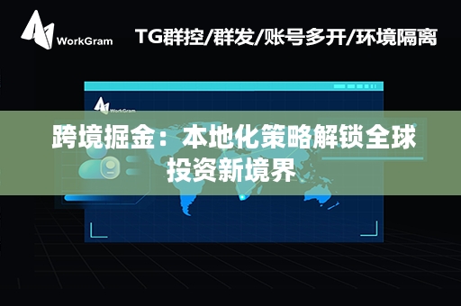  跨境掘金：本地化策略解锁全球投资新境界