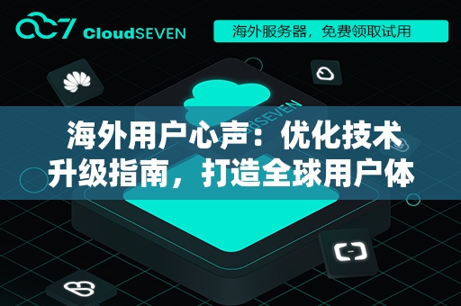  海外用户心声：优化技术升级指南，打造全球用户体验新标杆