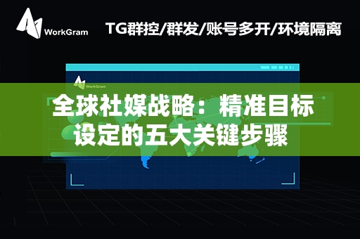  全球社媒战略：精准目标设定的五大关键步骤