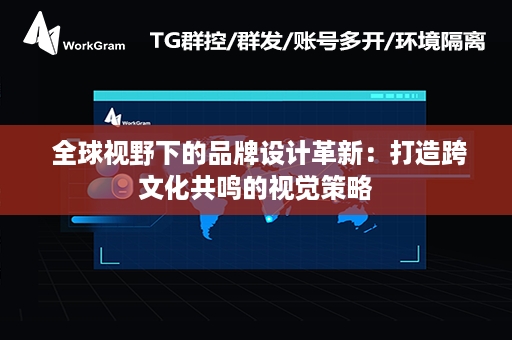  全球视野下的品牌设计革新：打造跨文化共鸣的视觉策略