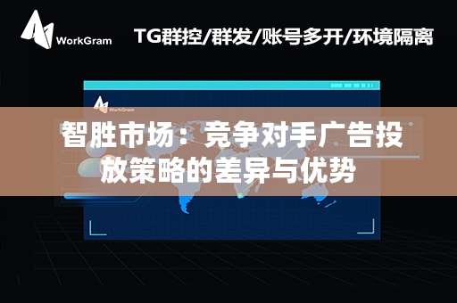  智胜市场：竞争对手广告投放策略的差异与优势