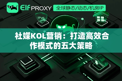  社媒KOL营销：打造高效合作模式的五大策略