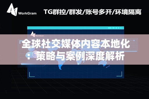  全球社交媒体内容本地化：策略与案例深度解析