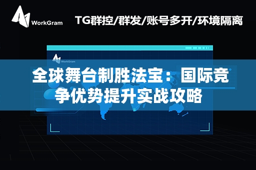  全球舞台制胜法宝：国际竞争优势提升实战攻略