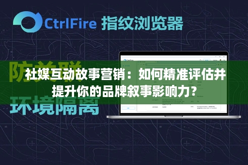  社媒互动故事营销：如何精准评估并提升你的品牌叙事影响力？