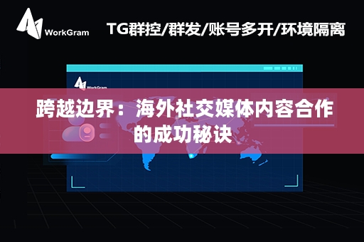  跨越边界：海外社交媒体内容合作的成功秘诀