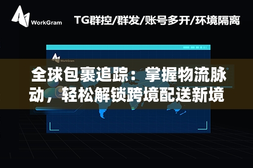  全球包裹追踪：掌握物流脉动，轻松解锁跨境配送新境界