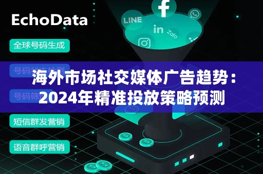  海外市场社交媒体广告趋势：2024年精准投放策略预测