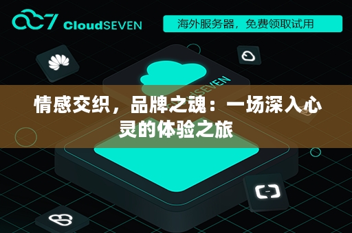  情感交织，品牌之魂：一场深入心灵的体验之旅