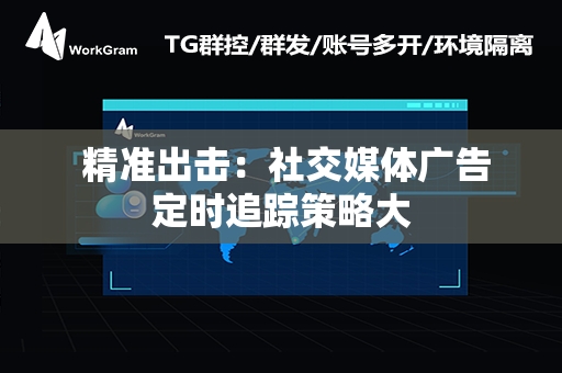  精准出击：社交媒体广告定时追踪策略大