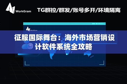  征服国际舞台：海外市场营销设计软件系统全攻略