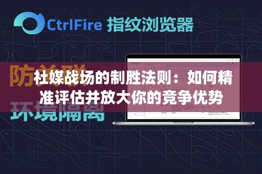  社媒战场的制胜法则：如何精准评估并放大你的竞争优势