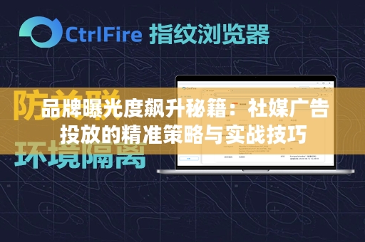  品牌曝光度飙升秘籍：社媒广告投放的精准策略与实战技巧