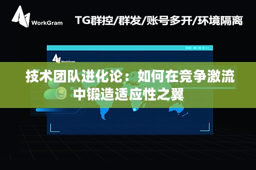  技术团队进化论：如何在竞争激流中锻造适应性之翼