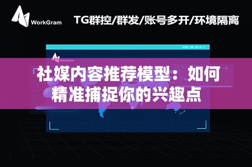  社媒内容推荐模型：如何精准捕捉你的兴趣点