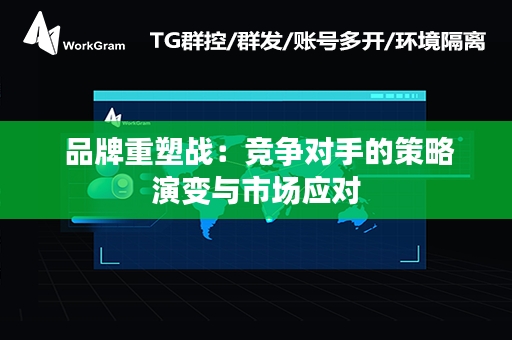  品牌重塑战：竞争对手的策略演变与市场应对