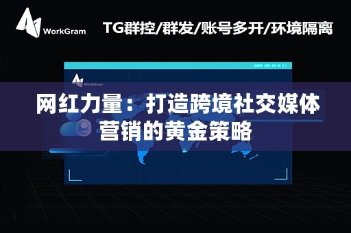  网红力量：打造跨境社交媒体营销的黄金策略