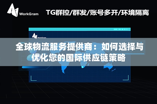  全球物流服务提供商：如何选择与优化您的国际供应链策略