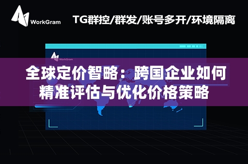  全球定价智略：跨国企业如何精准评估与优化价格策略