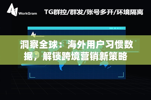  洞察全球：海外用户习惯数据，解锁跨境营销新策略