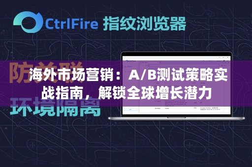  海外市场营销：A/B测试策略实战指南，解锁全球增长潜力