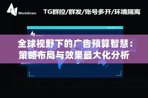  全球视野下的广告预算智慧：策略布局与效果最大化分析