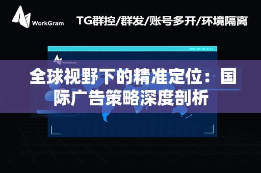  全球视野下的精准定位：国际广告策略深度剖析