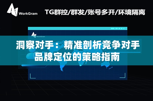  洞察对手：精准剖析竞争对手品牌定位的策略指南