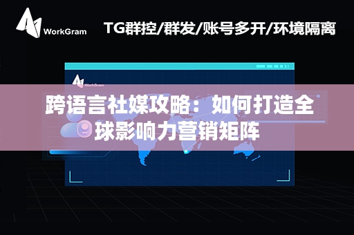  跨语言社媒攻略：如何打造全球影响力营销矩阵