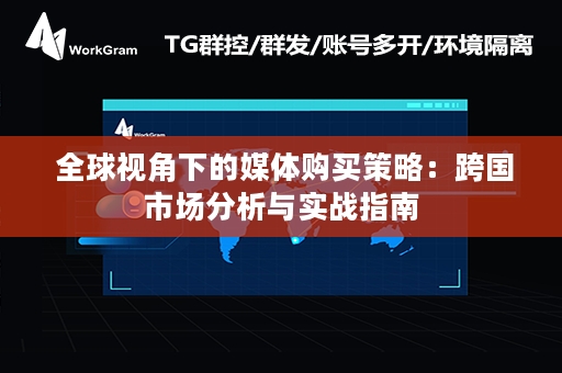  全球视角下的媒体购买策略：跨国市场分析与实战指南