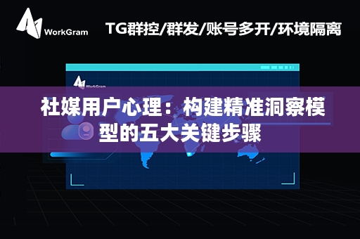  社媒用户心理：构建精准洞察模型的五大关键步骤