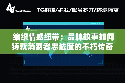  编织情感纽带：品牌故事如何铸就消费者忠诚度的不朽传奇