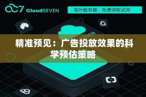  精准预见：广告投放效果的科学预估策略