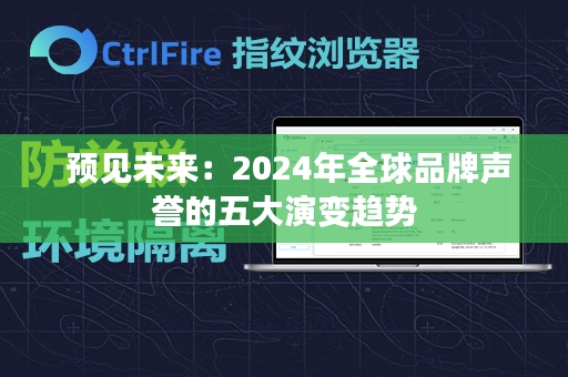  预见未来：2024年全球品牌声誉的五大演变趋势