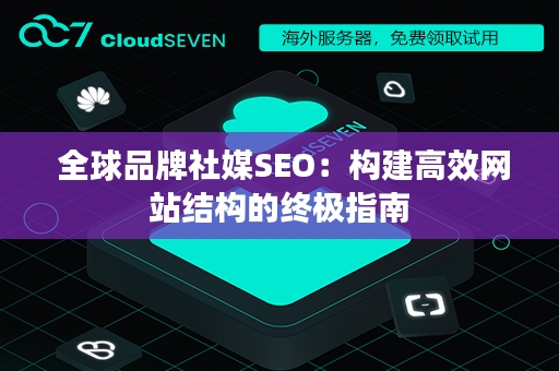  全球品牌社媒SEO：构建高效网站结构的终极指南