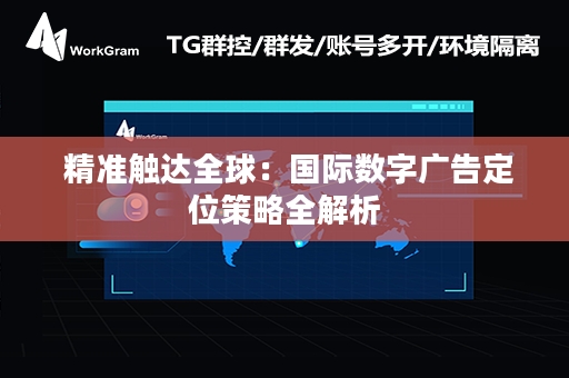  精准触达全球：国际数字广告定位策略全解析