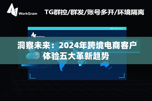  洞察未来：2024年跨境电商客户体验五大革新趋势