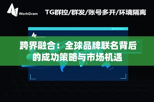  跨界融合：全球品牌联名背后的成功策略与市场机遇