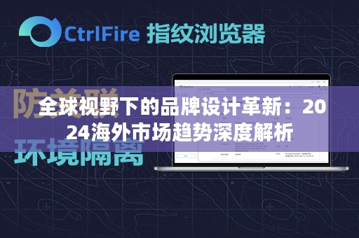  全球视野下的品牌设计革新：2024海外市场趋势深度解析