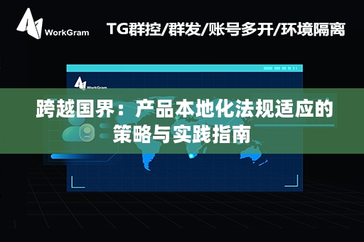  跨越国界：产品本地化法规适应的策略与实践指南