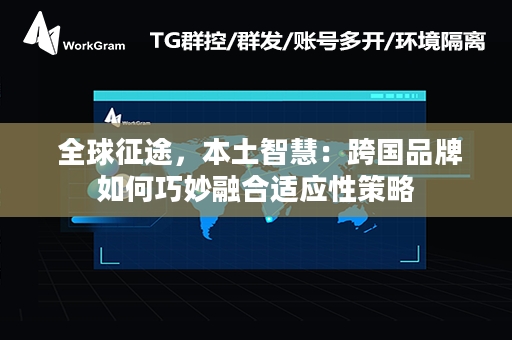  全球征途，本土智慧：跨国品牌如何巧妙融合适应性策略