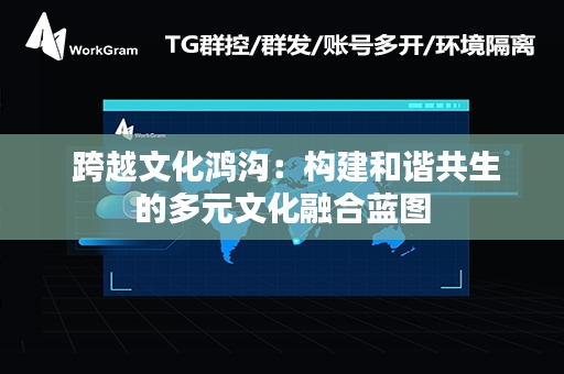  跨越文化鸿沟：构建和谐共生的多元文化融合蓝图