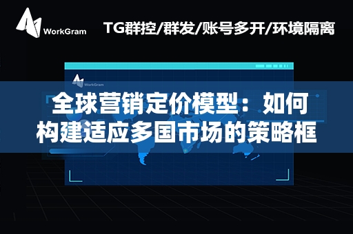  全球营销定价模型：如何构建适应多国市场的策略框架