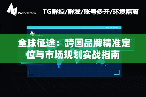  全球征途：跨国品牌精准定位与市场规划实战指南