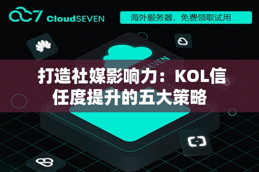  打造社媒影响力：KOL信任度提升的五大策略