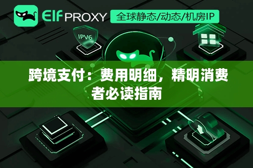  跨境支付：费用明细，精明消费者必读指南