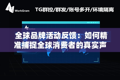  全球品牌活动反馈：如何精准捕捉全球消费者的真实声音？