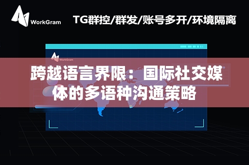  跨越语言界限：国际社交媒体的多语种沟通策略